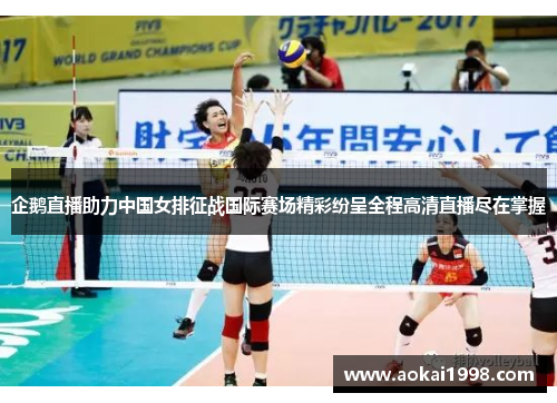 企鹅直播助力中国女排征战国际赛场精彩纷呈全程高清直播尽在掌握