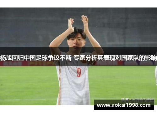 杨旭回归中国足球争议不断 专家分析其表现对国家队的影响