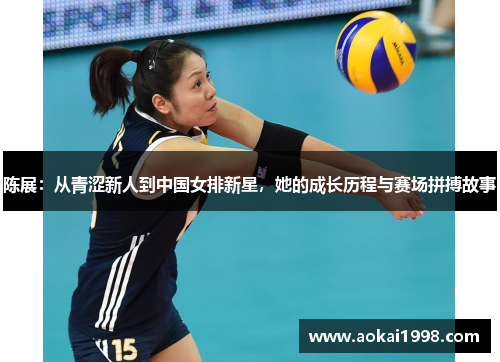陈展：从青涩新人到中国女排新星，她的成长历程与赛场拼搏故事