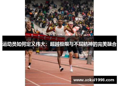 运动员如何定义伟大：超越极限与不屈精神的完美融合