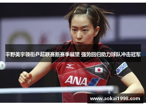 平野美宇领衔乒超联赛新赛季展望 强势回归助力球队冲击冠军